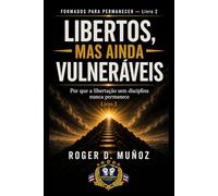 LIBERTOS, MAS AINDA VULNERÁVEIS: Por que a libertação sem disciplina nunca permanece