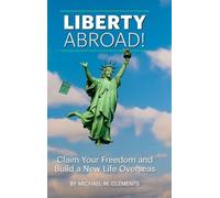 Liberty Abroad!: Claim Your Freedom and Build a New Life Overseas