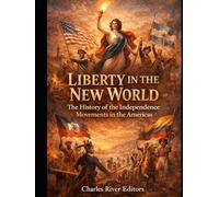 Liberty in the New World: The History of the Independence Movements in the Americas