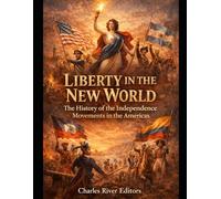 Liberty in the New World: The History of the Independence Movements in the Americas