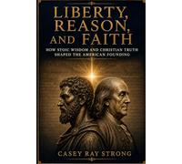 Liberty, Reason, And Faith: How Stoic Wisdom and Christian Truth Shaped the American Foundation (The Chronos Physician)