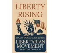 Liberty Rising: A Plainspoken Guide to the Libertarian Movement