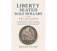 Liberty Seated Half Dollars for Beginners: A Complete Guide to Collecting, Buying, Grading, Valuing, Investing in, and Selling Liberty Seated Half Dollars (1839-1891)