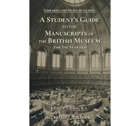 Libraries and Museums: A Student's Guide to the Manuscripts of the British Museum: For The Year 1920