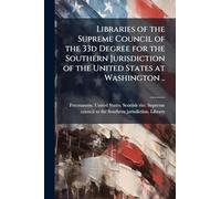Libraries of the Supreme Council of the 33d Degree for the Southern Jurisdiction of the United States at Washington ..
