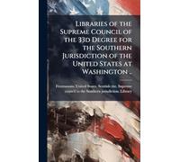 Libraries of the Supreme Council of the 33d Degree for the Southern Jurisdiction of the United States at Washington ..
