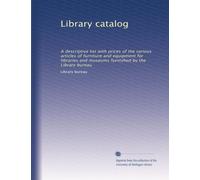 Library catalog: A descriptive list with prices of the various articles of furniture and equipment for libraries and museums furnished by the Library bureau