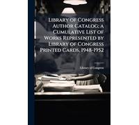Library of Congress Author Catalog; a Cumulative List of Works Represented by Library of Congress Printed Cards, 1948-1952
