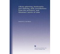 Library planning, bookstacks and shelving, with contributions from the architects' and librarians' points of view: Volume 1