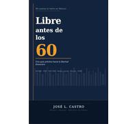 Libre antes de los 60: Una guia practica hacia la libertad financiera