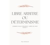 LIBRE ARBITRE OU DÉTERMINISME: Sommes-nous vraiment libres de nos choix ?