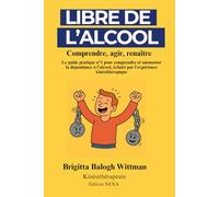 Libre de l’alcool: Comprendre, agir et renaître. Le guide pratique n°1 pour comprendre et surmonter la dépendance à l’alcool, éclairé par l’expérience kinésithérapique
