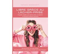 Libre grâce au Lâcher-Prise: Un guide complice pour lâcher-prise, se respecter et retrouver la liberté intérieure