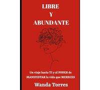 Libre y Abundante: Un viaje hacia ti y al poder de manifestar la vida que mereces!