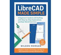 LibreCAD Made Simple: A Beginner’s Guide to 2D Drafting with Step-by-Step Explanations and Real-World Exercises