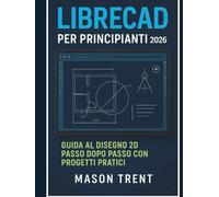 LibreCAD per principianti 2026: Guida passo passo alla progettazione 2D con progetti pratici (La serie completa di apprendimento CAD)
