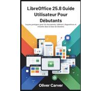 LibreOffice 25.8 Guide Utilisateur Pour Débutants: Leçons pratiques pour les documents, tableurs, diapositives et réussite dans la base de données