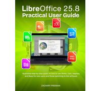 LibreOffice 25.8 Practical User Guide: Illustrated step-by-step guide on how to use Writer, Calc, Impress, and Base for new users and those switching to the software