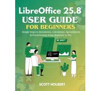 LibreOffice 25.8 User Guide for Beginners: Simple Steps to Documents, Calculation, Spreadsheets & Presentations from Beginner to Pro