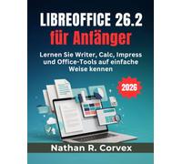 Libreoffice 26.2 für Anfänger: Lernen Sie Writer, Calc, Impress und Office-Tools auf einfache Weise kennen