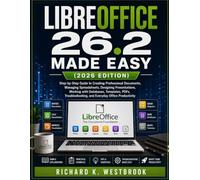 LIBREOFFICE 26.2 MADE EASY (2026 EDITION): Step-by-Step Guide to Creating Professional Documents, Managing Spreadsheets, Designing Presentations, ... and Everyday Office Productivity