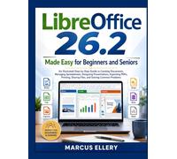 LibreOffice 26.2 Made Easy for Beginners and Seniors: A Step-by-Step Guide to Writer, Calc, Impress, Draw, Base, Math, PDFs, Templates, Printing, File ... Compatibility, and Everyday Productivity