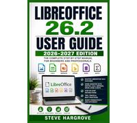 LIBREOFFICE 26.2 USER GUIDE 2026-2027: The Complete Illustrated Manual to Master Writer, Calc, Impress, Draw and Base - From First Install to Advanced Automation, Markdown Files and Troubleshooting