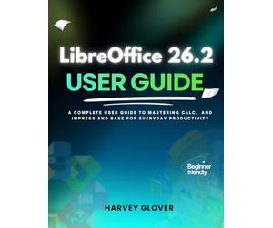 LibreOffice 26.2 User Guide: A Complete User Guide to Mastering Calc, and Impress and base for Everyday Productivity