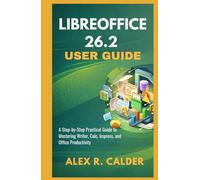 Libreoffice 26.2 User Guide: A Step-by-Step Practical Guide to Mastering Writer, Calc, Impress, and Office Productivity
