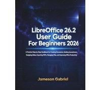 LibreOffice 26.2 User Guide for Beginners 2026: A Practical Step by Step Handbook for Creating Documents, Building Spreadsheets, Designing Slides, ... Files, and Improving Office Productivity
