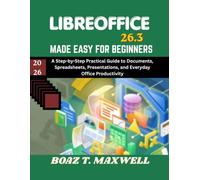 Libreoffice 26.3 Made Easy For Beginners: A Step-by-Step Practical Guide to Documents, Spreadsheets, Presentations, and Everyday Office Productivity