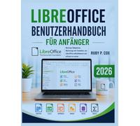 LIBREOFFICE BENUTZERHANDBUCH FÜR ANFÄNGER 2026: Wichtige Fähigkeiten, Werkzeuge und Techniken, um LibreOffice selbstbewusst und effizient zu nutzen