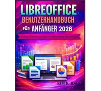 LIBREOFFICE BENUTZERHANDBUCH FÜR ANFÄNGER 2026: Wichtige Techniken und Tipps zur Beherrschung von LibreOffice