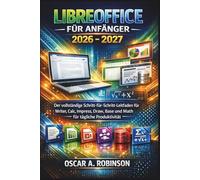 Libreoffice Für Anfänger 2026 - 2027: Der vollständige Schritt-für-Schritt-Leitfaden für Writer, Calc, Impress, Draw, Base und Math für tägliche Produktivität