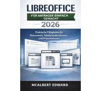 LIBREOFFICE FÜR ANFÄNGER EINFACH GEMACHT 2026: Praktische Fähigkeiten für Dokumente, Tabellenkalkulationen und Präsentationen