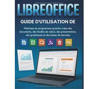 Libreoffice Guide D'utilisation De: Maîtrisez six programmes gratuits créez des documents, des feuilles de calcul, des présentations, des graphiques et des bases de données