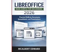 LIBREOFFICE MADE SIMPLE FOR BEGINNERS 2026: Practical Skills for Documents, Spreadsheets, and Presentations