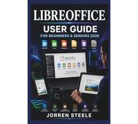 LIBREOFFICE User Guide for Beginners & Seniors 2026: A practical companion for creating documents, organising information, managing spreadsheets, and improving everyday productivity