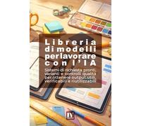 LIBRERIA DI MODELLI PER LAVORARE CON L’IA: Sistemi di richiesta pronti, varianti e controlli qualità per ottenere output utili, verificabili e riutilizzabili