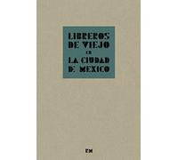 LIBREROS DE VIEJO EN LA CIUDAD DE MÉXICO. Crónica de la compraventa de libros en la segunda mitad del siglo XX, contada por algunos de sus protagonistas (SIN COLECCION)