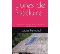 Libres de Produire: Solaire, éolien, hydraulique - Produisez votre énergie et reprenez le contrôle