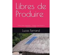 Libres de Produire: Solaire, éolien, hydraulique - Produisez votre énergie et reprenez le contrôle