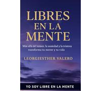 LIBRES EN LA MENTE: Más allá del miedo, la ansiedad y la depresión - transforma tu mente y tu vida (Yo Soy Libre en la Mente)