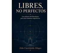 Libres, no perfectos: Una defensa del liberalismo para seres humanos imperfectos