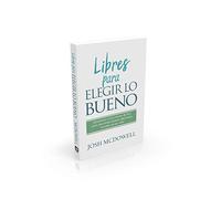 Libres Para Elegir Lo Bueno: Equipemos a Los Jovenes de Hoy Para Que Tomen Buenas Deisiones Morales de Por Vida: Equipemos a Los Jóvenes De Hoy ... Kids to Make Right Moral Choices for Life