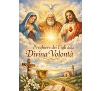 LIBRETTO DI PREGHIERE Preghiere dei Figli della Divina Volontà: Giri, Riparazioni, Rosario, Consacrazioni e Preghiere per la Vita Quotidiana FIAT.