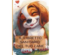 Libretto Sanitario Cane: Registro Medico Completo per Cani e Animali Domestici - 70 Pagine con Schede Vaccinazioni, Visite Veterinarie e Cure: Diario ... Pratico (Il libretto sanitario del mio came)