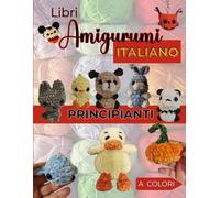 Libri Amigurumi Principianti Italiano: Il Tuo Primo Libro di Uncinetto con 10 Progetti esclusivi Adorabili. Schemi in Italiano e Foto Passo Passo a Colori. (Uncinetto Amigurumi)