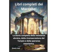 Libri completi dei Maccabei: La storia completa della resistenza ebraica, della riconsacrazione del Tempio e della speranza messianica.