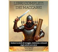 Libri completi dei Maccabei: Svelare le storie di coraggio, resistenza e miracoli degli antichi eroi ebrei